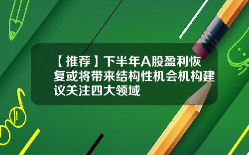 【推荐】下半年A股盈利恢复或将带来结构性机会机构建议关注四大领域