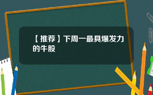 【推荐】下周一最具爆发力的牛股