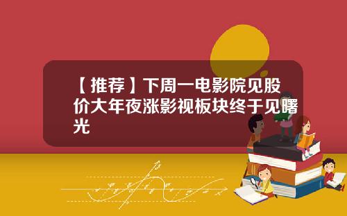 【推荐】下周一电影院见股价大年夜涨影视板块终于见曙光
