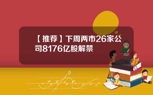 【推荐】下周两市26家公司8176亿股解禁