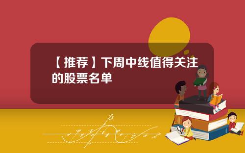 【推荐】下周中线值得关注的股票名单