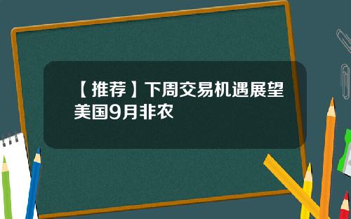 【推荐】下周交易机遇展望美国9月非农