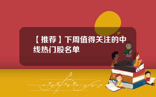 【推荐】下周值得关注的中线热门股名单