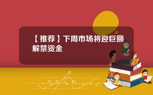 【推荐】下周市场将迎巨额解禁资金