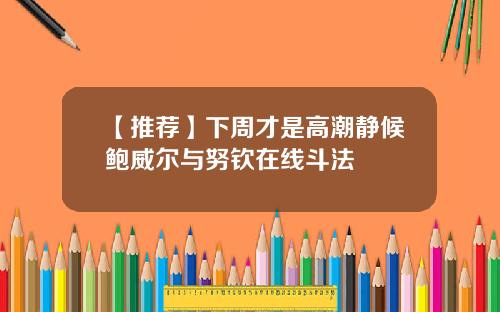 【推荐】下周才是高潮静候鲍威尔与努钦在线斗法