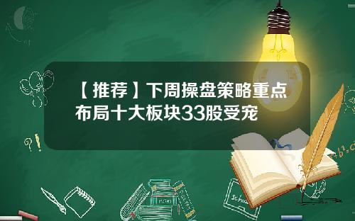 【推荐】下周操盘策略重点布局十大板块33股受宠