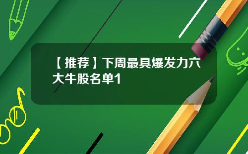 【推荐】下周最具爆发力六大牛股名单1