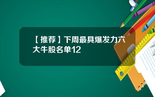 【推荐】下周最具爆发力六大牛股名单12