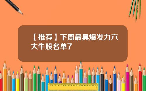【推荐】下周最具爆发力六大牛股名单7