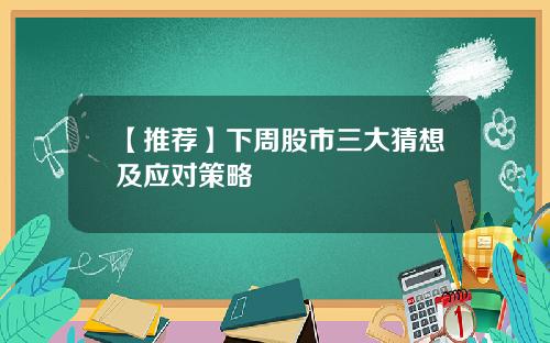 【推荐】下周股市三大猜想及应对策略
