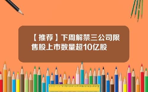 【推荐】下周解禁三公司限售股上市数量超10亿股