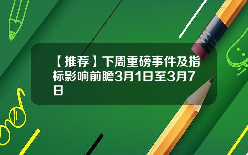 【推荐】下周重磅事件及指标影响前瞻3月1日至3月7日
