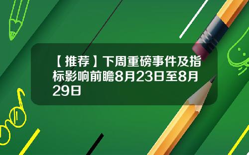 【推荐】下周重磅事件及指标影响前瞻8月23日至8月29日