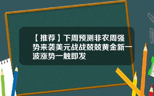 【推荐】下周预测非农周强势来袭美元战战兢兢黄金新一波涨势一触即发