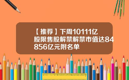 【推荐】下周10111亿股限售股解禁解禁市值达84856亿元附名单