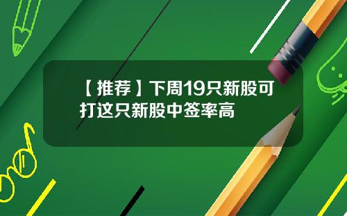 【推荐】下周19只新股可打这只新股中签率高