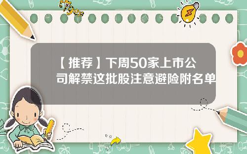 【推荐】下周50家上市公司解禁这批股注意避险附名单