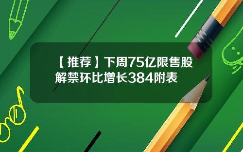 【推荐】下周75亿限售股解禁环比增长384附表