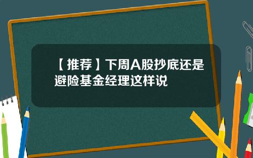 【推荐】下周A股抄底还是避险基金经理这样说