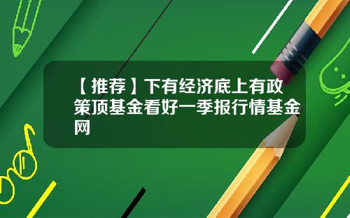 【推荐】下有经济底上有政策顶基金看好一季报行情基金网