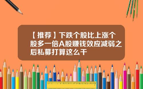 【推荐】下跌个股比上涨个股多一倍A股赚钱效应减弱之后私募打算这么干