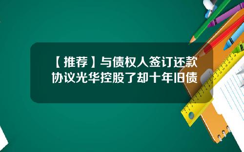 【推荐】与债权人签订还款协议光华控股了却十年旧债