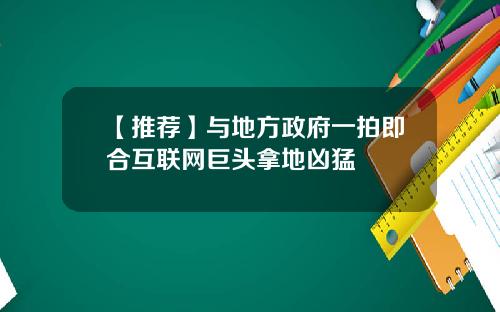 【推荐】与地方政府一拍即合互联网巨头拿地凶猛