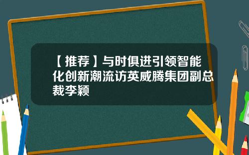 【推荐】与时俱进引领智能化创新潮流访英威腾集团副总裁李颖