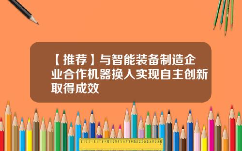 【推荐】与智能装备制造企业合作机器换人实现自主创新取得成效