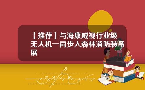 【推荐】与海康威视行业级无人机一同步入森林消防装备展