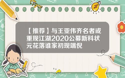 【推荐】与王亚伟齐名者或重现江湖2020公募新科状元花落谁家初现端倪
