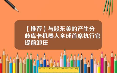 【推荐】与股东美的产生分歧库卡机器人全球首席执行官提前卸任