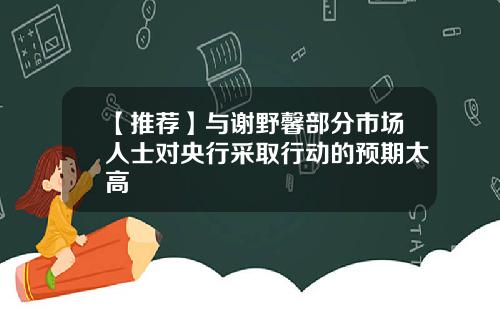 【推荐】与谢野馨部分市场人士对央行采取行动的预期太高