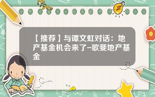 【推荐】与谭文虹对话:地产基金机会来了-歌斐地产基金