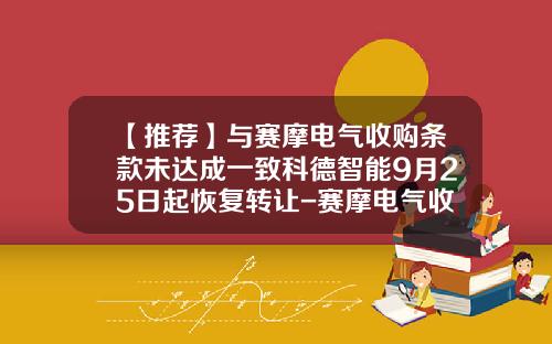 【推荐】与赛摩电气收购条款未达成一致科德智能9月25日起恢复转让-赛摩电气收购三公司