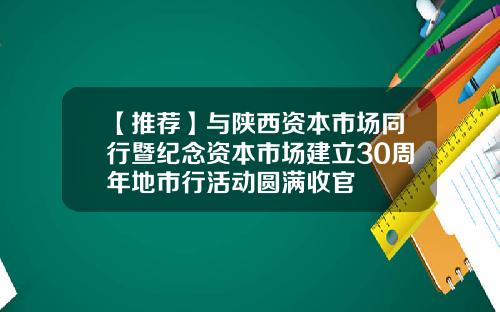 【推荐】与陕西资本市场同行暨纪念资本市场建立30周年地市行活动圆满收官
