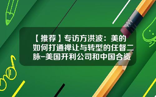 【推荐】专访方洪波：美的如何打通禅让与转型的任督二脉-美国开利公司和中国合资