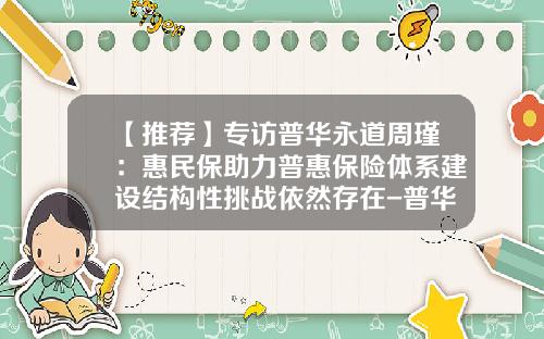 【推荐】专访普华永道周瑾:惠民保助力普惠保险体系建设结构性挑战依然存在-普华永道管理咨询公司