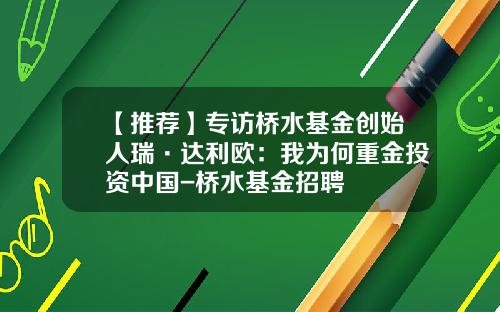 【推荐】专访桥水基金创始人瑞·达利欧：我为何重金投资中国-桥水基金招聘