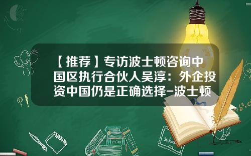 【推荐】专访波士顿咨询中国区执行合伙人吴淳：外企投资中国仍是正确选择-波士顿咨询公司