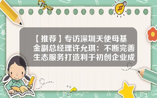 【推荐】专访深圳天使母基金副总经理许允琪：不断完善生态服务打造利于初创企业成长的沃土-天使投资一般占股多少