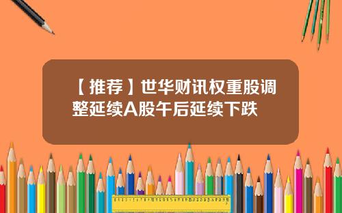 【推荐】世华财讯权重股调整延续A股午后延续下跌