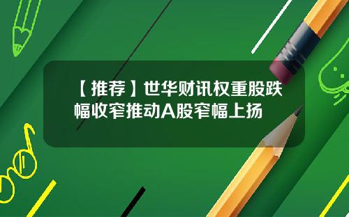 【推荐】世华财讯权重股跌幅收窄推动A股窄幅上扬
