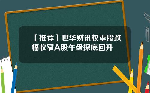 【推荐】世华财讯权重股跌幅收窄A股午盘探底回升