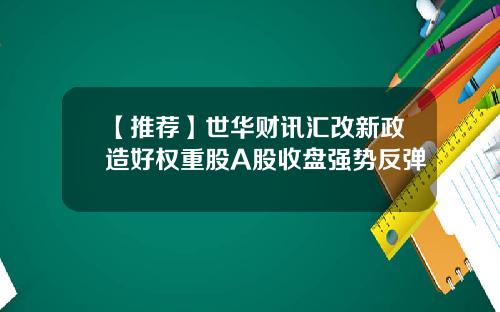 【推荐】世华财讯汇改新政造好权重股A股收盘强势反弹