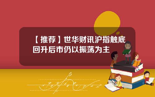【推荐】世华财讯沪指触底回升后市仍以振荡为主