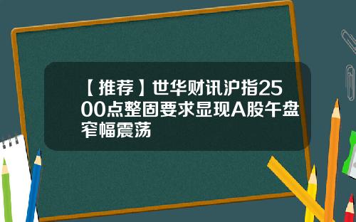 【推荐】世华财讯沪指2500点整固要求显现A股午盘窄幅震荡