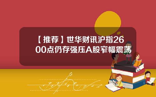 【推荐】世华财讯沪指2600点仍存强压A股窄幅震荡