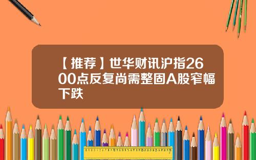 【推荐】世华财讯沪指2600点反复尚需整固A股窄幅下跌