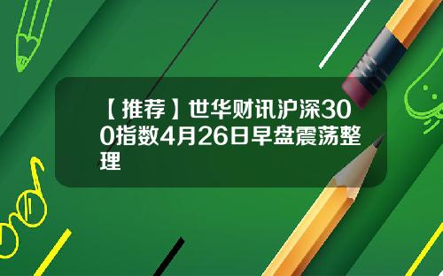 【推荐】世华财讯沪深300指数4月26日早盘震荡整理